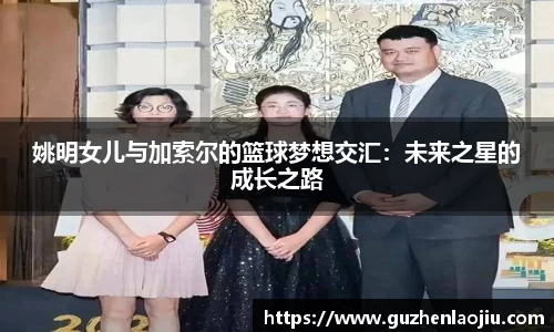 姚明女儿与加索尔的篮球梦想交汇：未来之星的成长之路