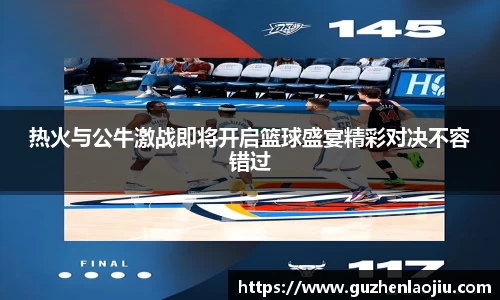 热火与公牛激战即将开启篮球盛宴精彩对决不容错过
