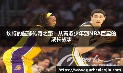 坎特的篮球传奇之路：从青涩少年到NBA巨星的成长故事