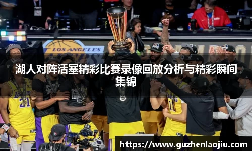 湖人对阵活塞精彩比赛录像回放分析与精彩瞬间集锦
